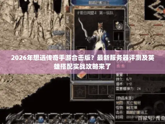 2026年想选传奇手游合击版?最新服务器评测及英雄搭配实战攻略来了 2026年想选传奇手游合击版?最新服务器评测及英雄搭配实战攻略来了