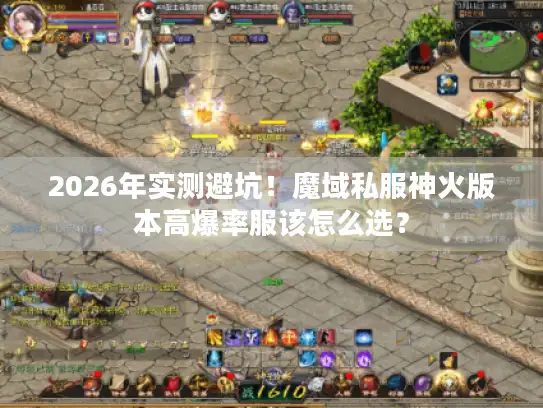 2026年实测避坑！魔域私服神火版本高爆率服该怎么选？
