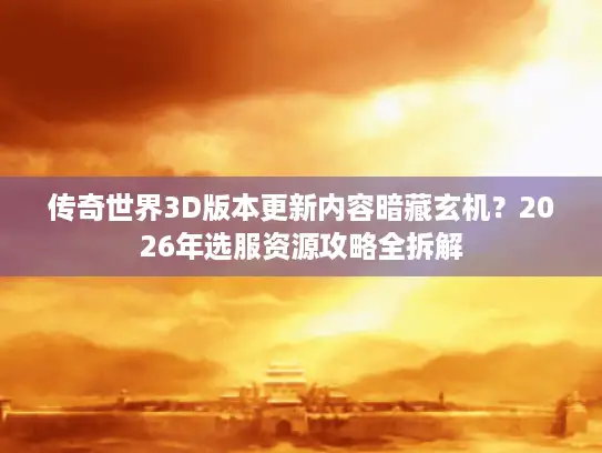传奇世界3D版本更新内容暗藏玄机？2026年选服资源攻略全拆解