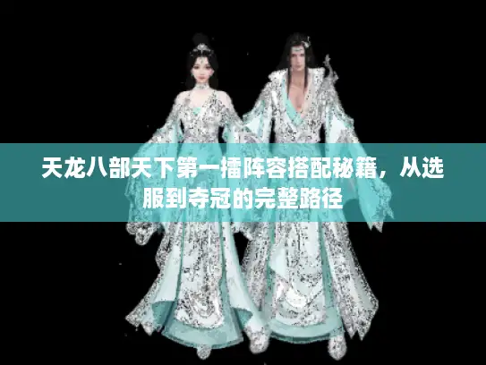 天龙八部天下第一擂阵容搭配秘籍，从选服到夺冠的完整路径