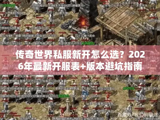 传奇世界私服新开怎么选？2026年最新开服表+版本避坑指南