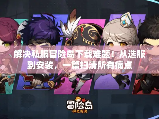 解决私服冒险岛下载难题！从选服到安装，一篇扫清所有痛点