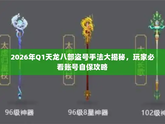 2026年Q1天龙八部盗号手法大揭秘，玩家必看账号自保攻略
