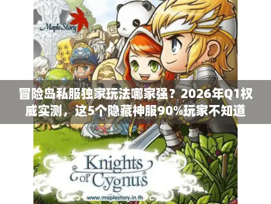 冒险岛私服独家玩法哪家强?2026年Q1权威实测,这5个隐藏神服90%玩家不知道 冒险岛私服独家玩法哪家强?2026年Q1权威实测,这5个隐藏神服90%玩家不知道