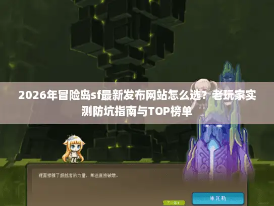 2026年冒险岛sf最新发布网站怎么选？老玩家实测防坑指南与TOP榜单