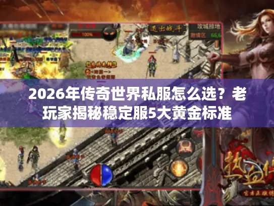 2026年传奇世界私服怎么选？老玩家揭秘稳定服5大黄金标准