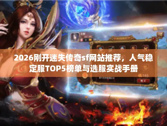 2026刚开迷失传奇sf网站推荐，人气稳定服TOP5榜单与选服实战手册