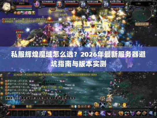 私服辉煌魔域怎么选？2026年最新服务器避坑指南与版本实测