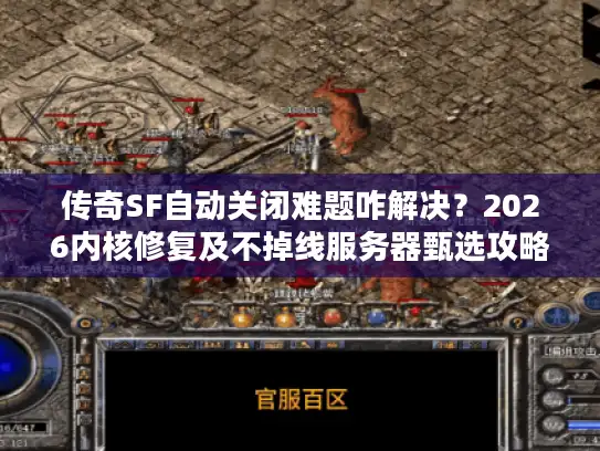 传奇SF自动关闭难题咋解决？2026内核修复及不掉线服务器甄选攻略