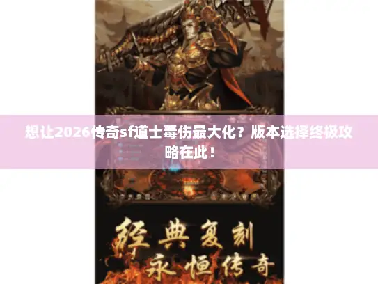想让2026传奇sf道士毒伤最大化?版本选择终极攻略在此! 想让2026传奇sf道士毒伤最大化?版本选择终极攻略在此!
