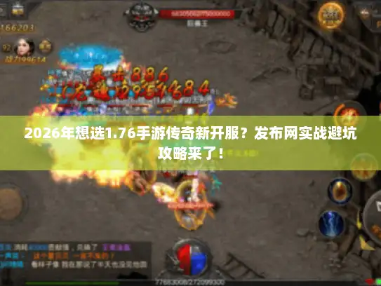 2026年想选1.76手游传奇新开服?发布网实战避坑攻略来了! 2026年想选1.76手游传奇新开服?发布网实战避坑攻略来了!