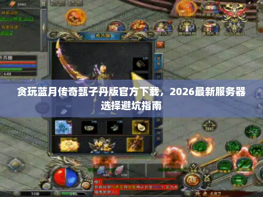 贪玩蓝月传奇甄子丹版官方下载,2026最新服务器选择避坑指南 贪玩蓝月传奇甄子丹版官方下载,2026最新服务器选择避坑指南