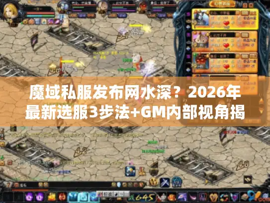 魔域私服发布网水深？2026年最新选服3步法+GM内部视角揭秘
