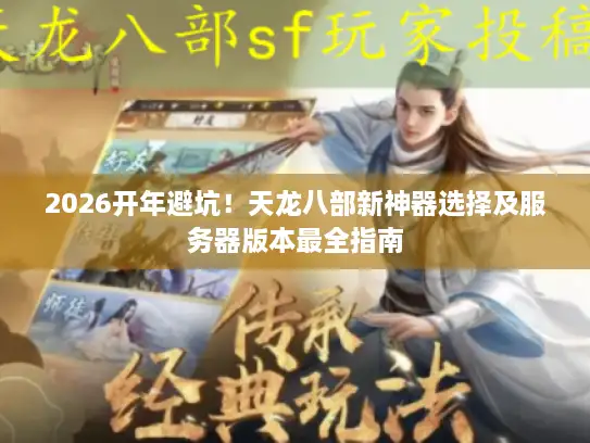 2026开年避坑！天龙八部新神器选择及服务器版本最全指南