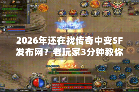 2026年还在找传奇中变SF发布网？老玩家3分钟教你锁定高爆稳定服