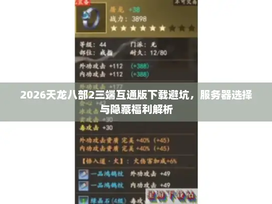 2026天龙八部2三端互通版下载避坑，服务器选择与隐藏福利解析