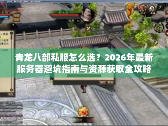 青龙八部私服怎么选？2026年最新服务器避坑指南与资源获取全攻略