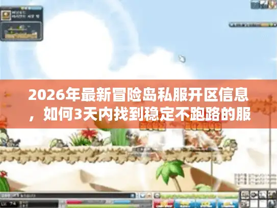 2026年最新冒险岛私服开区信息，如何3天内找到稳定不跑路的服务器？