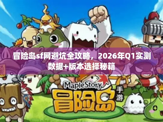 冒险岛sf网避坑全攻略，2026年Q1实测数据+版本选择秘籍