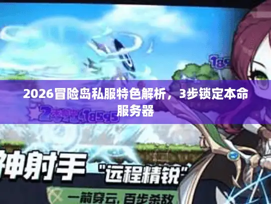 2026冒险岛私服特色解析,3步锁定本命服务器 2026冒险岛私服特色解析,3步锁定本命服务器