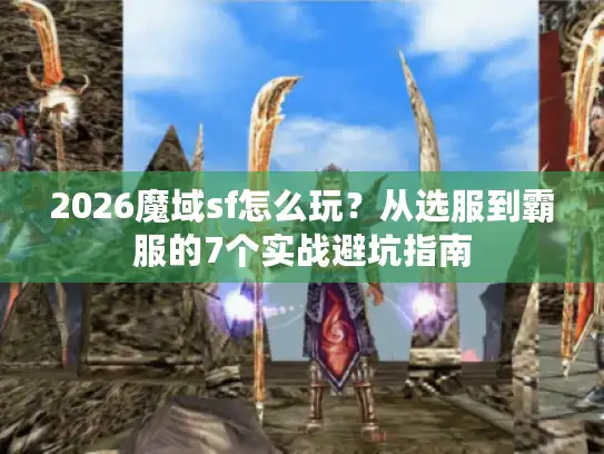 2026魔域sf怎么玩？从选服到霸服的7个实战避坑指南