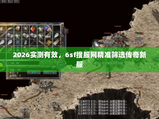 2026实测有效，6sf搜服网精准筛选传奇新服
