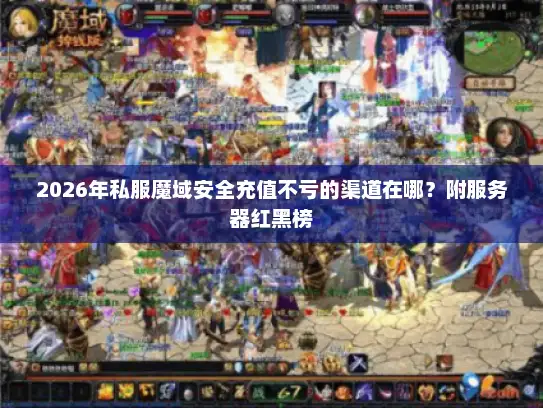 2026年私服魔域安全充值不亏的渠道在哪？附服务器红黑榜