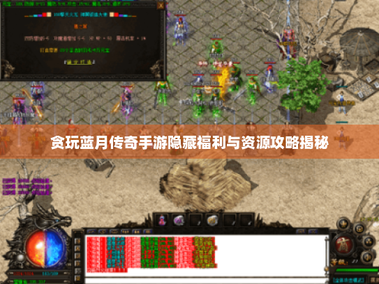 贪玩蓝月传奇手游隐藏福利与资源攻略揭秘 贪玩蓝月传奇手游隐藏福利与资源攻略揭秘