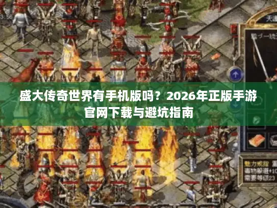 盛大传奇世界有手机版吗？2026年正版手游官网下载与避坑指南