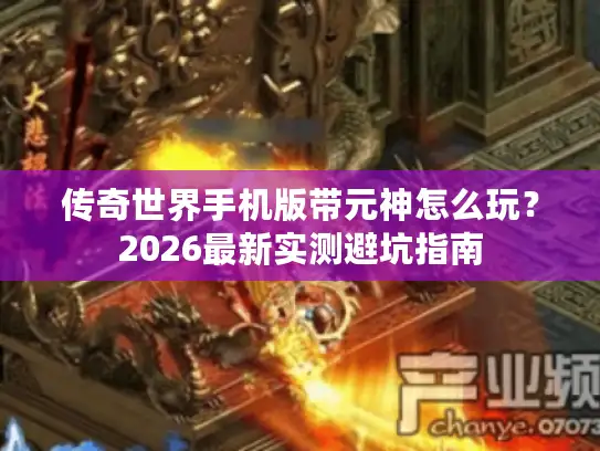 传奇世界手机版带元神怎么玩？2026最新实测避坑指南