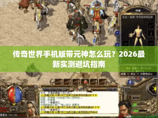 传奇世界手机版带元神怎么玩？2026最新实测避坑指南