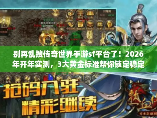 别再乱搜传奇世界手游sf平台了！2026年开年实测，3大黄金标准帮你锁定稳定好服