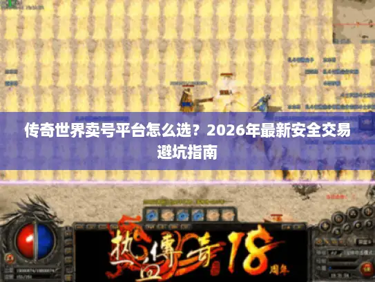 传奇世界卖号平台怎么选？2026年最新安全交易避坑指南