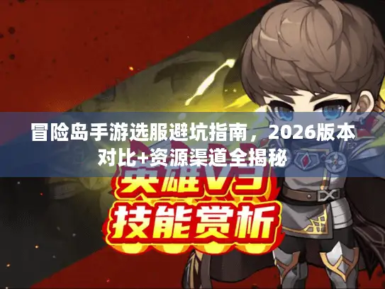 冒险岛手游选服避坑指南，2026版本对比+资源渠道全揭秘