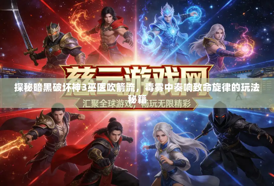 探秘暗黑破坏神3巫医吹箭流，毒雾中奏响致命旋律的玩法秘籍