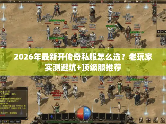2026年最新开传奇私服怎么选？老玩家实测避坑+顶级服推荐