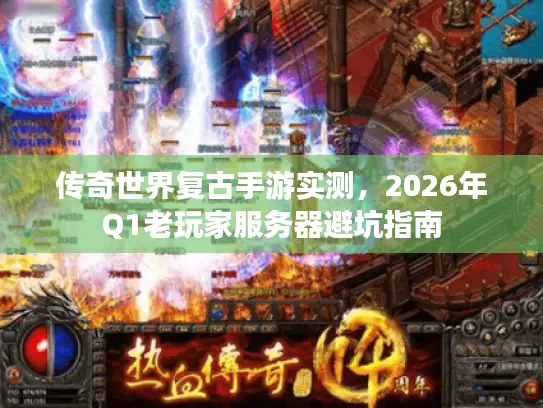 传奇世界复古手游实测，2026年Q1老玩家服务器避坑指南