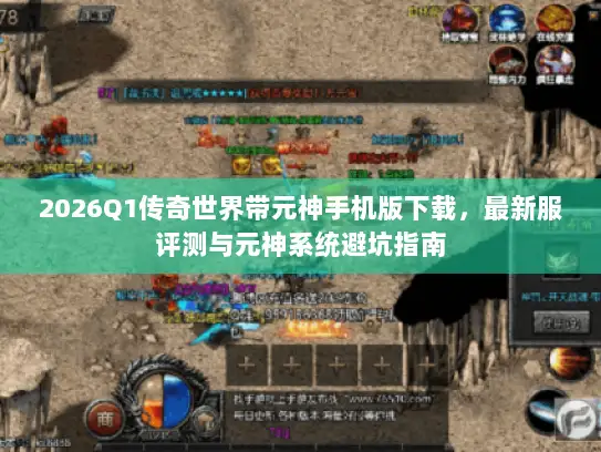 2026Q1传奇世界带元神手机版下载，最新服评测与元神系统避坑指南
