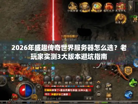 2026年盛趣传奇世界服务器怎么选？老玩家实测3大版本避坑指南