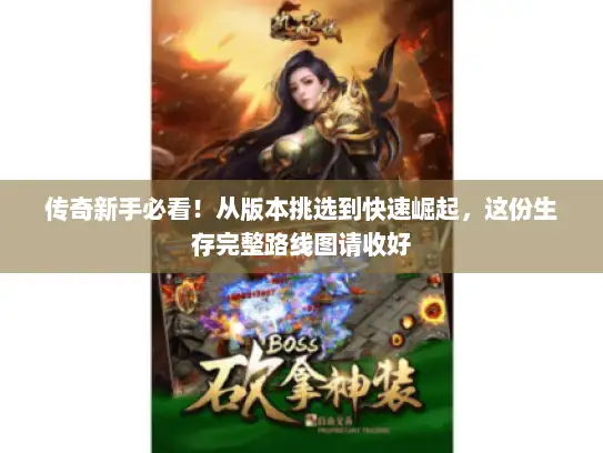 传奇新手必看！从版本挑选到快速崛起，这份生存完整路线图请收好