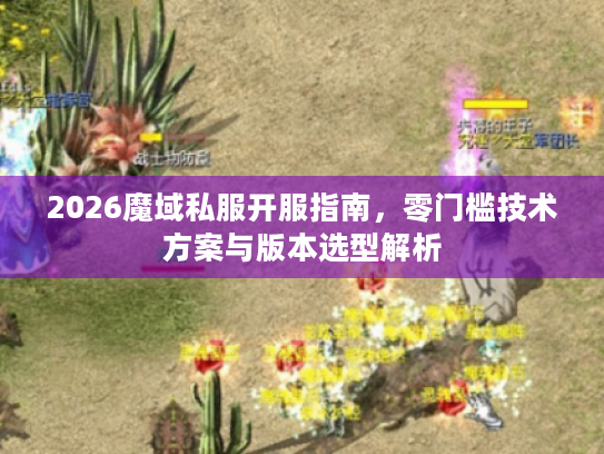 2026魔域私服开服指南，零门槛技术方案与版本选型解析