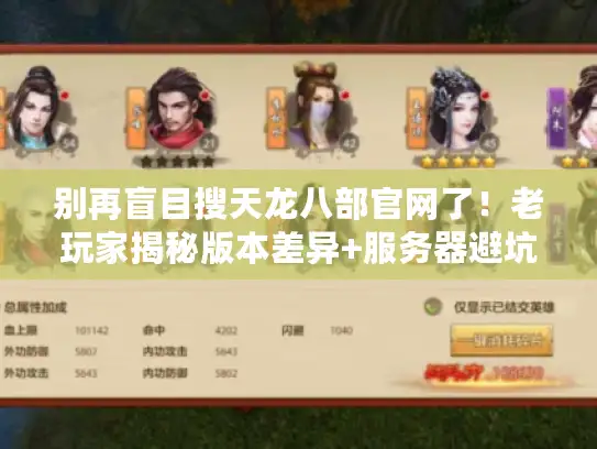 别再盲目搜天龙八部官网了！老玩家揭秘版本差异+服务器避坑实战手册