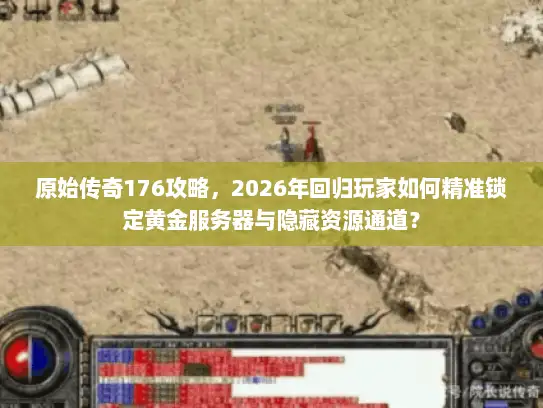 原始传奇176攻略,2026年回归玩家如何精准锁定黄金服务器与隐藏资源通道? 原始传奇176攻略,2026年回归玩家如何精准锁定黄金服务器与隐藏资源通道?