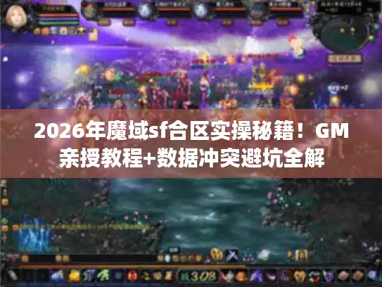 2026年魔域sf合区实操秘籍!GM亲授教程+数据冲突避坑全解 2026年魔域sf合区实操秘籍!GM亲授教程+数据冲突避坑全解