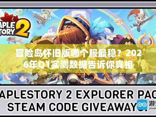 冒险岛怀旧版哪个服最稳？2026年Q1实测数据告诉你真相