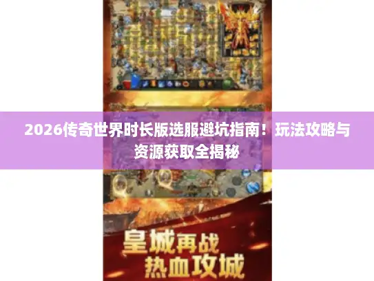 2026传奇世界时长版选服避坑指南！玩法攻略与资源获取全揭秘