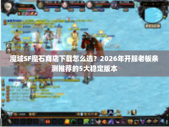 魔域SF魔石商店下载怎么选?2026年开服老板亲测推荐的5大稳定版本 魔域SF魔石商店下载怎么选?2026年开服老板亲测推荐的5大稳定版本
