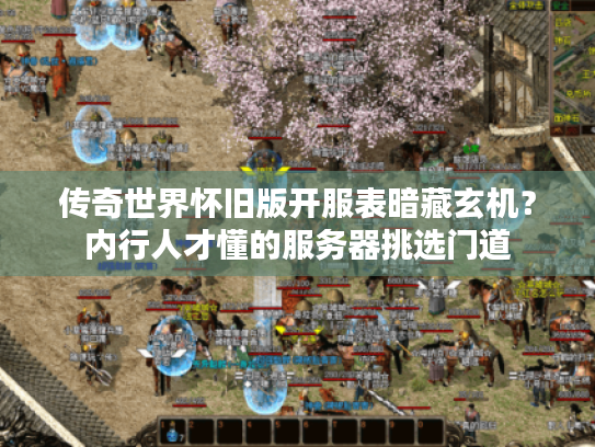 传奇世界怀旧版开服表暗藏玄机？内行人才懂的服务器挑选门道