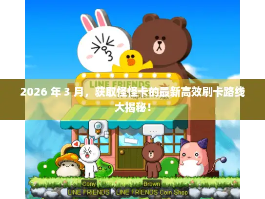 2026 年 3 月，获取怪怪卡的最新高效刷卡路线大揭秘！
