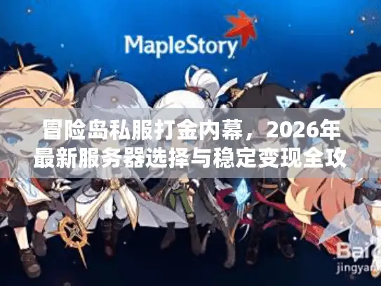 冒险岛私服打金内幕，2026年最新服务器选择与稳定变现全攻略